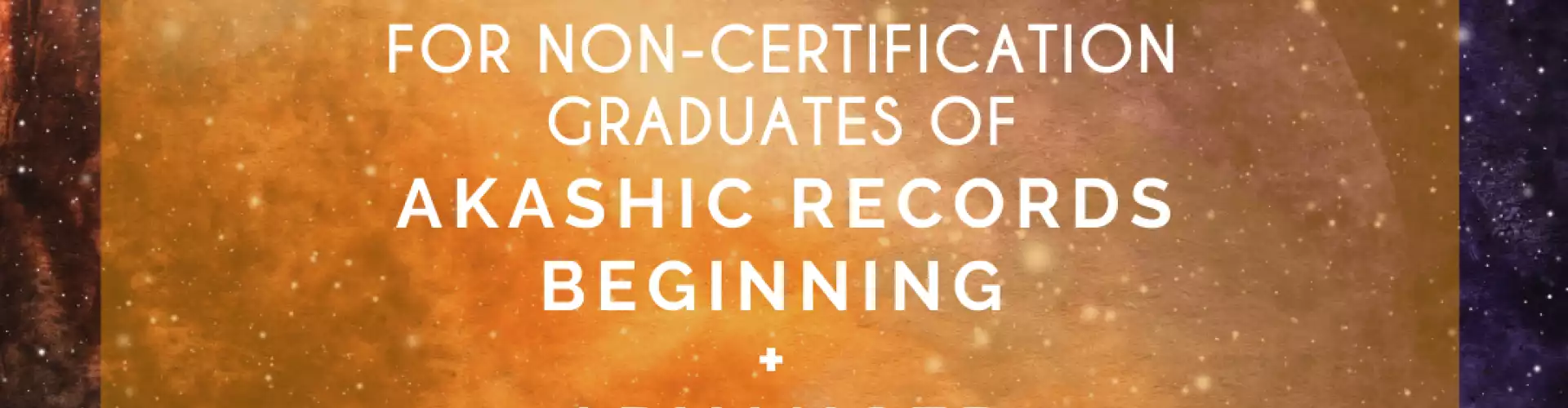 Pathway to Certification for Non-Cert Graduates of Akashic Records Beginning+Adv Practitioner